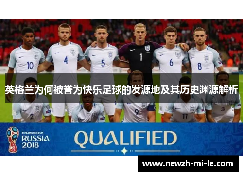 英格兰为何被誉为快乐足球的发源地及其历史渊源解析 英格兰为何被誉为快乐足球的发源地及其历史渊源解析