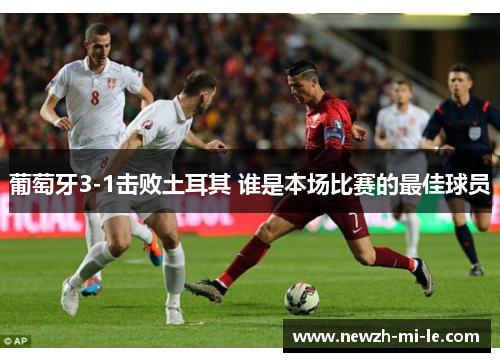葡萄牙3-1击败土耳其 谁是本场比赛的最佳球员 葡萄牙3-1击败土耳其 谁是本场比赛的最佳球员