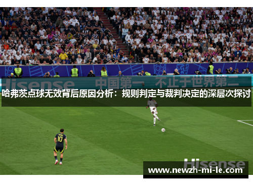 哈弗茨点球无效背后原因分析:规则判定与裁判决定的深层次探讨 哈弗茨点球无效背后原因分析:规则判定与裁判决定的深层次探讨