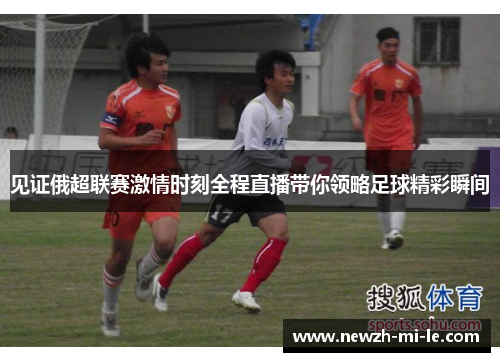 见证俄超联赛激情时刻全程直播带你领略足球精彩瞬间 见证俄超联赛激情时刻全程直播带你领略足球精彩瞬间