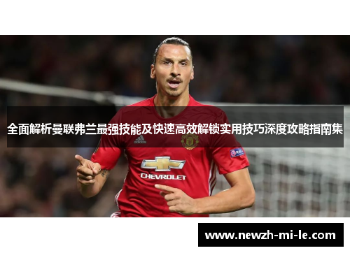 全面解析曼联弗兰最强技能及快速高效解锁实用技巧深度攻略指南集
