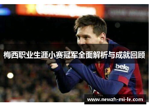 梅西职业生涯小赛冠军全面解析与成就回顾