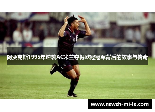 阿贾克斯1995年逆袭AC米兰夺得欧冠冠军背后的故事与传奇