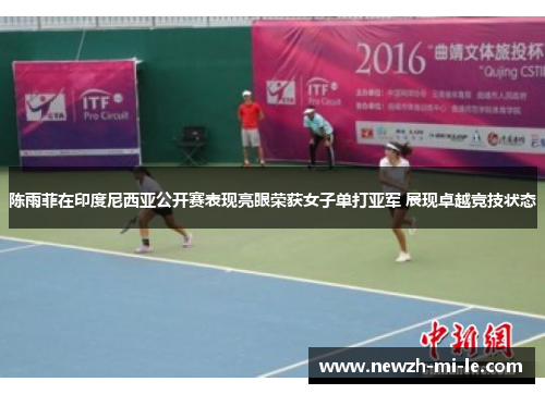 陈雨菲在印度尼西亚公开赛表现亮眼荣获女子单打亚军 展现卓越竞技状态