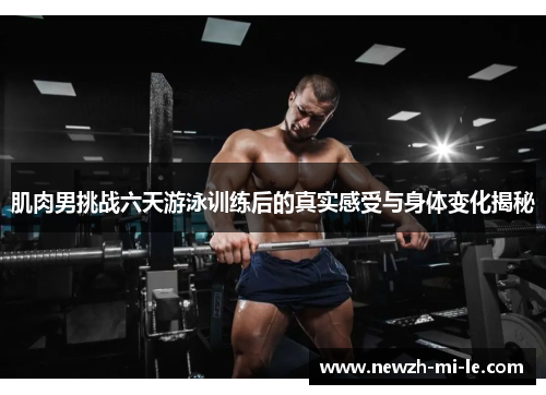 肌肉男挑战六天游泳训练后的真实感受与身体变化揭秘 肌肉男挑战六天游泳训练后的真实感受与身体变化揭秘