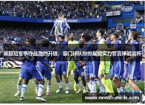 英超冠军争夺战激烈升级，豪门球队纷纷展现实力誓言捧起奖杯