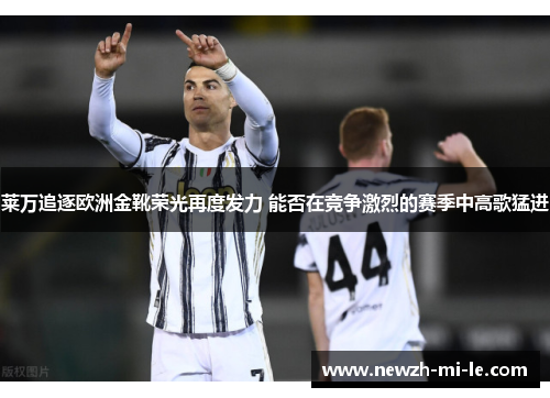 莱万追逐欧洲金靴荣光再度发力 能否在竞争激烈的赛季中高歌猛进