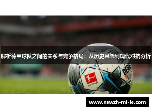 解析德甲球队之间的关系与竞争格局：从历史恩怨到现代对抗分析