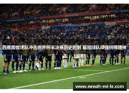 西雅图音速队冲击世界杯半决赛历史时刻 展现球队顽强拼搏精神 西雅图音速队冲击世界杯半决赛历史时刻 展现球队顽强拼搏精神