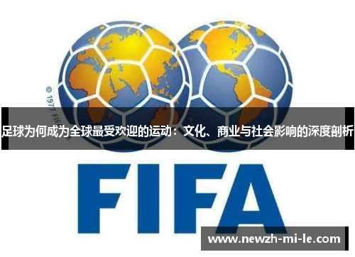 足球为何成为全球最受欢迎的运动:文化、商业与社会影响的深度剖析 足球为何成为全球最受欢迎的运动:文化、商业与社会影响的深度剖析