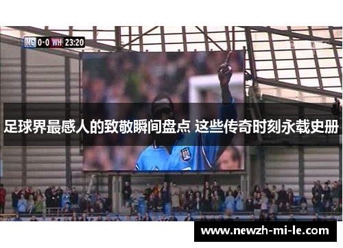 足球界最感人的致敬瞬间盘点 这些传奇时刻永载史册