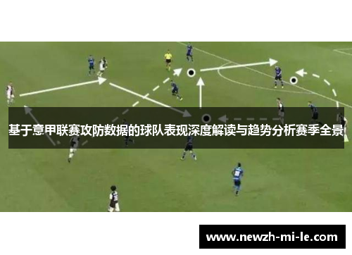 基于意甲联赛攻防数据的球队表现深度解读与趋势分析赛季全景