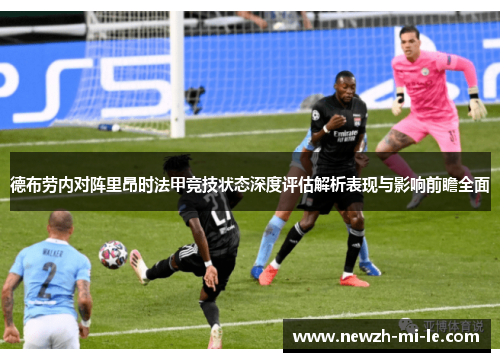 德布劳内对阵里昂时法甲竞技状态深度评估解析表现与影响前瞻全面