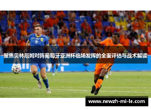 聚焦贝林厄姆对阵葡萄牙亚洲杯临场发挥的全面评估与战术解读