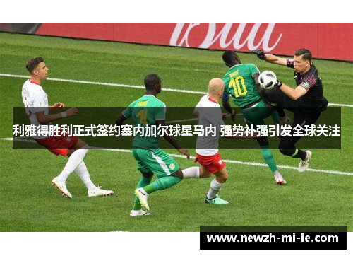 利雅得胜利正式签约塞内加尔球星马内 强势补强引发全球关注 利雅得胜利正式签约塞内加尔球星马内 强势补强引发全球关注