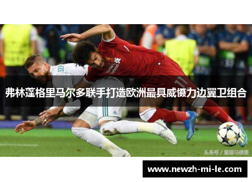 弗林蓬格里马尔多联手打造欧洲最具威慑力边翼卫组合