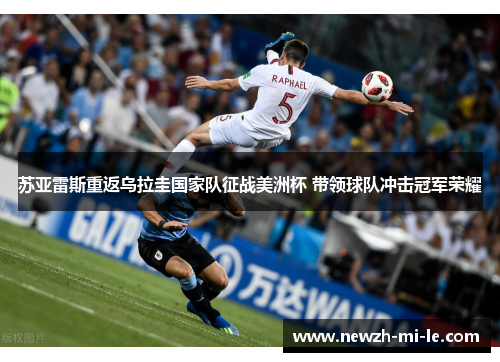 苏亚雷斯重返乌拉圭国家队征战美洲杯 带领球队冲击冠军荣耀