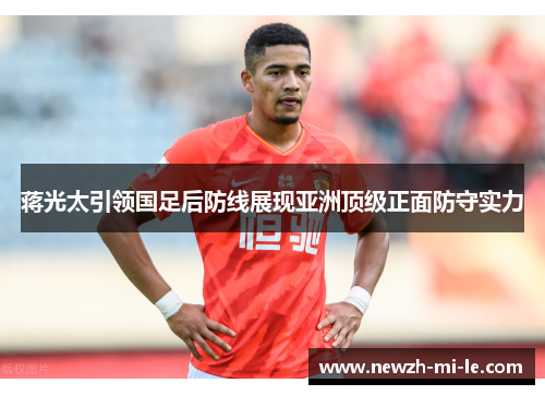 蒋光太引领国足后防线展现亚洲顶级正面防守实力