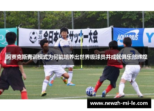 阿贾克斯青训模式为何能培养出世界级球员并成就俱乐部辉煌