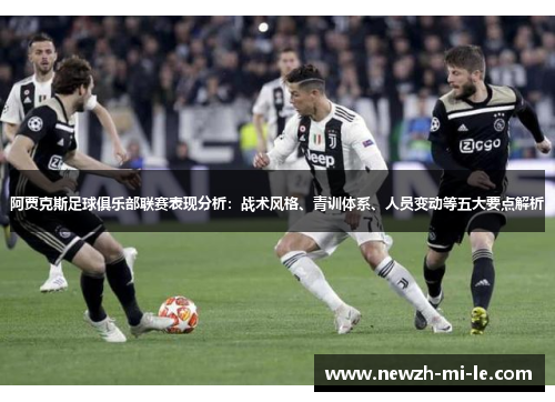 阿贾克斯足球俱乐部联赛表现分析：战术风格、青训体系、人员变动等五大要点解析